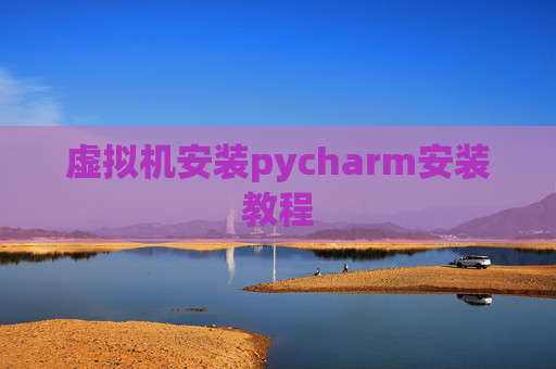 虚拟机安装pycharm安装教程 虚拟机安装pycharm安装教程